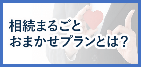 相続まるごとおまかせプランとは？