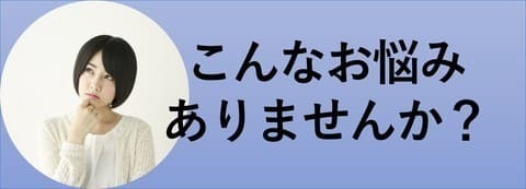 こんなお悩みありませんか？