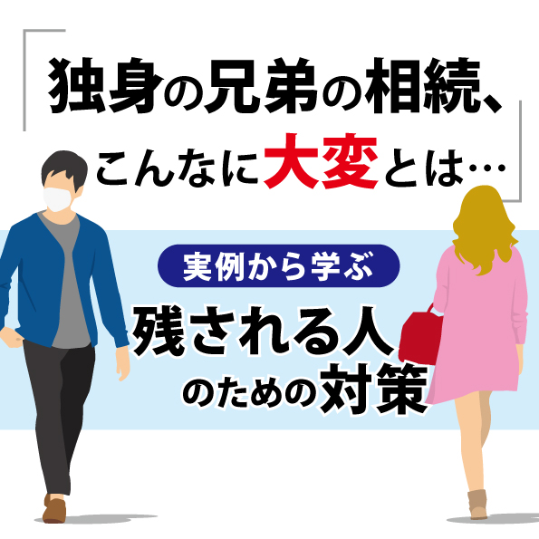 「独身の兄弟の相続、こんなに大変とは…」実例から学ぶ残される人のための対策